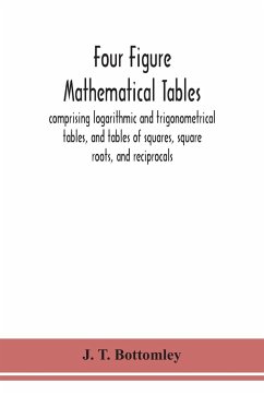 Four figure mathematical tables; comprising logarithmic and trigonometrical tables, and tables of squares, square roots, and reciprocals - T. Bottomley, J.
