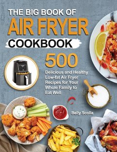 The Big Book of Air Fryer Cookbook: 500 Delicious and Healthy Low-fat Air Fryer Recipes for Your Whole Family to Eat Well - Scolla, Belly