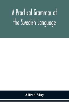 A practical grammar of the Swedish language; with reading and writing exercises (Seventh Revised Edition) - May, Alfred