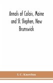 Annals of Calais, Maine and St. Stephen, New Brunswick; including the village of Milltown, Me., and the present town of Milltown, N.B