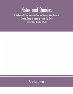 Notes and queries; A Medium of Intercommunication for Literary Men, General Readers General Index to Series the Sixth (1880-1885) Volume I to XII. - Unknown