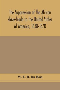 The suppression of the African slave-trade to the United States of America, 1638-1870 - E. B. Du Bois, W.