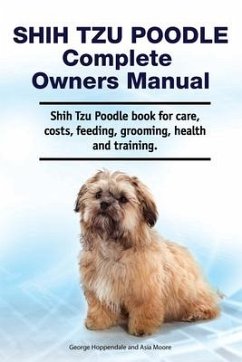 Shih Tzu Poodle Complete Owners Manual. Shih Tzu Poodle book for care, costs, feeding, grooming, health and training. - Moore, Asia; Hoppendale, George