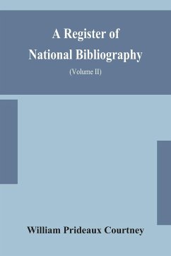 A register of national bibliography, with a selection of the chief bibliographical books and articles printed in other countries (Volume II) - Prideaux Courtney, William