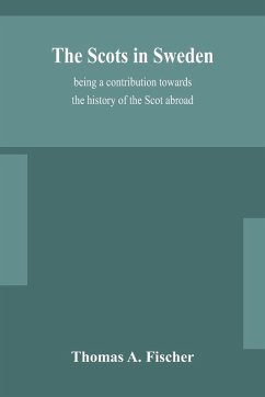 The Scots in Sweden, being a contribution towards the history of the Scot abroad - A Fischer, Thomas