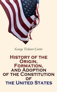 History of the Origin, Formation, and Adoption of the Constitution of the United States (eBook, ePUB) - Curtis, George Ticknor