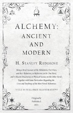 Alchemy: Ancient and Modern - Being a Brief Account of the Alchemistic Doctrines, and their Relations, to Mysticism on the One Hand, and to Recent Discoveries in Physical Science on the Other Hand (eBook, ePUB) - Redgrove, H. Stanley