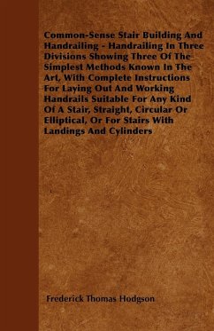 Common-Sense Stair Building And Handrailing - Handrailing In Three Divisions Showing Three Of The Simplest Methods Known In The Art (eBook, ePUB) - Hodgson, Frederick Thomas