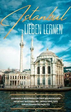 Istanbul lieben lernen: Der perfekte Reiseführer für einen unvergesslichen Aufenthalt in Istanbul inkl. Insider-Tipps, Tipps zum Geldsparen und Packliste - Embacher, Angelika