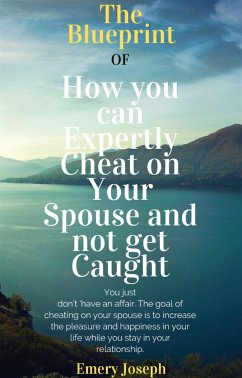 The Blueprint of How you can Expertly Cheat on Your Spouse and not get Caught (eBook, ePUB) - Joseph, Emery