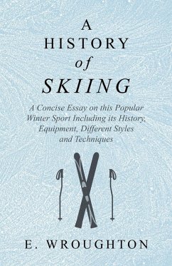 A History of Skiing - A Concise Essay on this Popular Winter Sport Including its History, Equipment, Different Styles and Techniques (eBook, ePUB) - Wroughton, E.