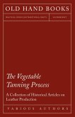 The Vegetable Tanning Process - A Collection of Historical Articles on Leather Production (eBook, ePUB)