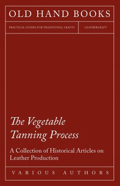 The Vegetable Tanning Process - A Collection of Historical Articles on Leather Production (eBook, ePUB) - Various