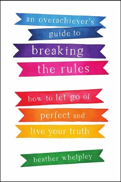 An Overachiever's Guide to Breaking the Rules: How to Let Go of Perfect and Live Your Truth (eBook, ePUB) - Whelpley, Heather