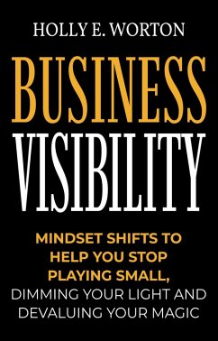 Cover Business Visibility: Mindset Shifts to Help You Stop Playing Small, Dimming Your Light and Devaluing Your Magic (Business Mindset, #3) (eBook, ePUB)