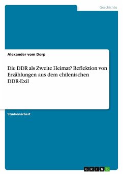 Die DDR als Zweite Heimat? Reflektion von Erzählungen aus dem chilenischen DDR-Exil - vom Dorp, Alexander