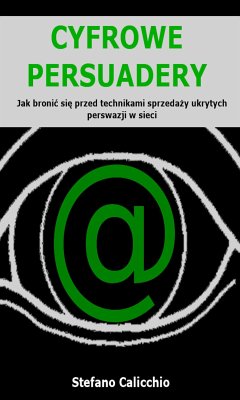 Cyfrowe persuadery: Jak bronić się przed technikami sprzedaży ukrytych perswazji w sieci (eBook, ePUB) - Calicchio, Stefano