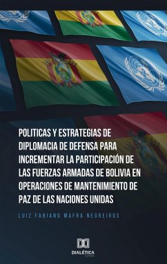 Cover Politicas y Estrategias de Diplomacia de Defensa para incrementar la participación de las fuerzas armadas de Bolívia en operaciones de mantenimiento de paz de las Naciones Unidas (eBook, ePUB)