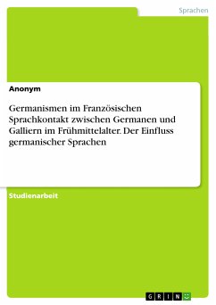 Germanismen im Französischen Sprachkontakt zwischen Germanen und Galliern im Frühmittelalter. Der Einfluss germanischer Sprachen (eBook, PDF)