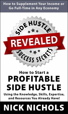 Side Hustle Success Secrets: How to Start a Profitable Side Hustle in Any Economy Using the Knowledge, Skills, Expertise and Resources You Already Have! (eBook, ePUB) - Nichols, Nick
