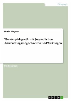 Theaterpädagogik mit Jugendlichen. Anwendungsmöglichkeiten und Wirkungen - Wagner, Nuria