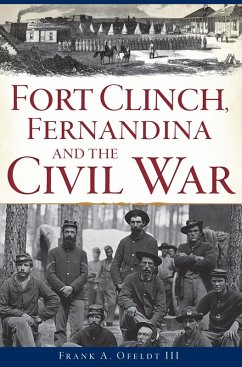 Fort Clinch, Fernandina and the Civil War (eBook, ePUB) - Iii, Frank A. Ofeldt