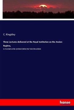 Three Lectures delivered at the Royal Institution on the Ancien Regime, - Kingsley, C.