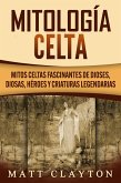 Mitología Celta: Mitos celtas fascinantes de dioses, diosas, héroes y criaturas legendarias (eBook, ePUB)