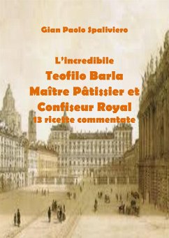 L’incredibile Teofilo Barla Maître Pâtissier et Confiseur Royal 13 ricette commentate (fixed-layout eBook, ePUB) - Paolo Spaliviero, Gian