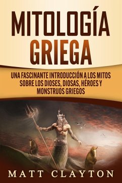 Mitología griega: Una fascinante introducción a los mitos sobre los dioses, diosas, héroes y monstruos griegos (eBook, ePUB) - Clayton, Matt
