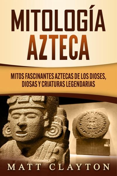 Mitología azteca: Mitos fascinantes aztecas de los dioses, diosas y criaturas legendarias (eBook, ePUB) Mitología azteca: Mitos fascinantes aztecas de los dioses, diosas y criaturas legendarias (eBook, ePUB)