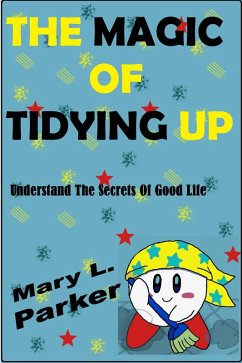 The Magic Of Tidying Up: Understand The Secrets Of Good Life (eBook, ePUB) - Parker, Mary L.