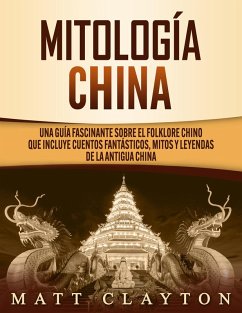 Mitología china: Una guía fascinante sobre el folklore chino que incluye cuentos fantásticos, mitos y leyendas de la antigua China (eBook, ePUB) - Clayton, Matt