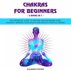 Cover Chakras for Beginners: 3 Books in 1: The Definitive Guide to Healing and Balancing Your Chakras. Improve Your Health and Radiate Positive Energy (eBook, ePUB)