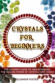 Crystals for Beginners: the Ultimate Guide to Understand the Healing Power of Crystals and Stones (eBook, ePUB)