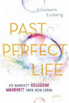 Past Perfect Life. Die komplett gelogene Wahrheit über mein Leben - Eulberg, Elizabeth