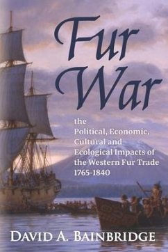 Fur War: The Political, Economic, Cultural and Ecological Impacts of the Western Fur Trade 1765-1840 - Bainbridge, David A.