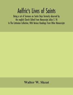 Aelfric's Lives of saints; Being a set of Sermons on Saints Days formerly observed by the english Church Edited From Manuscript Julius E. Vii In The Cottonian Collection, With Various Readings From Other Manuscripts - W. Skeat, Walter