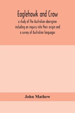 Eaglehawk and Crow; a study of the Australian aborigines including an inquiry into their origin and a survey of Australian languages - Mathew, John