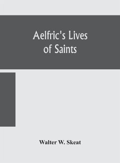 Aelfric's Lives of saints; Being a set of Sermons on Saints Days formerly observed by the english Church Edited From Manuscript Julius E. Vii In The Cottonian Collection, With Various Readings From Other Manuscripts - W. Skeat, Walter