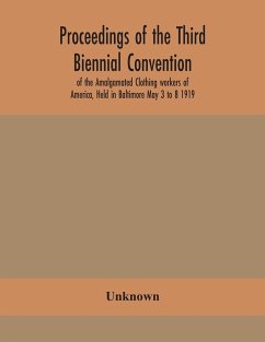 Proceedings of the Third Biennial Convention of the Amalgamated Clothing workers of America, Held in Baltimore May 3 to 8 1919 - Unknown
