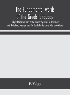 The fundamental words of the Greek language, adapted to the memory of the student by means of derivations and derivatives, passages from the classical writers, and other associations - Valpy, F.