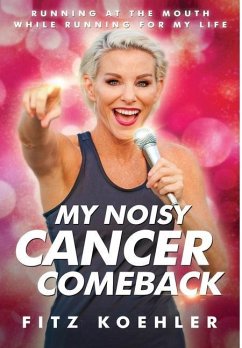My Noisy Cancer Comeback: Running at the Mouth, While Running for My Life - Koehler, Fitz