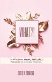 What?!: The Wisdom, Heart, Attitude, & Tenacity of a Godly Woman