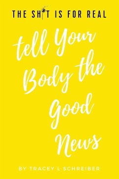 The Sh*t is for Real Tell Your Body the Good News - Schreiber, Tracey L