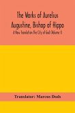 The Works of Aurelius Augustine, Bishop of Hippo. A New Translation The City of God (Volume I)