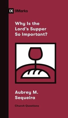 Why Is the Lord's Supper So Important? - Sequeira, Aubrey M.