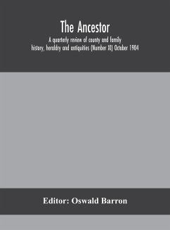 The Ancestor; a quarterly review of county and family history, heraldry and antiquities (Number XI) October 1904