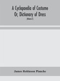 A Cyclopaedia of Costume Or, Dictionary of Dress, Including Notices of Contemporaneous Fashions on the Continent And A General Chronological History of The Costumes of The Principal Countries of Europe, From The Commencement of The Christian Era To The Ac