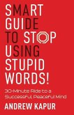 Smart Guide To Stop Using Stupid Words!: 30-Minute Ride to a Successful, Peaceful Mind
